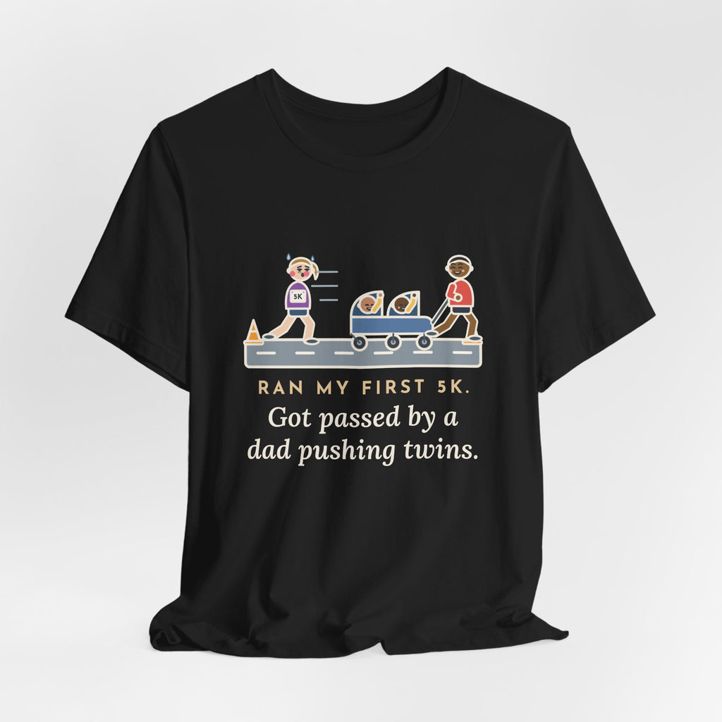 Funny 5K Runner T-Shirt, Ran My First 5K, Got Passed by a Dad Pushing Twins, Double Stroller Tee