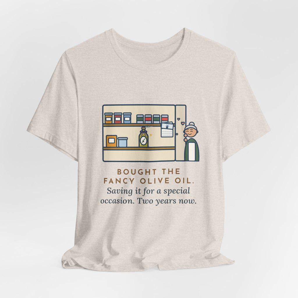 Funny Home Cook T-Shirt, Bought the Fancy Olive Oil, Saving It for a Special Occasion, Two Years Now, Pantry Shelf Tee