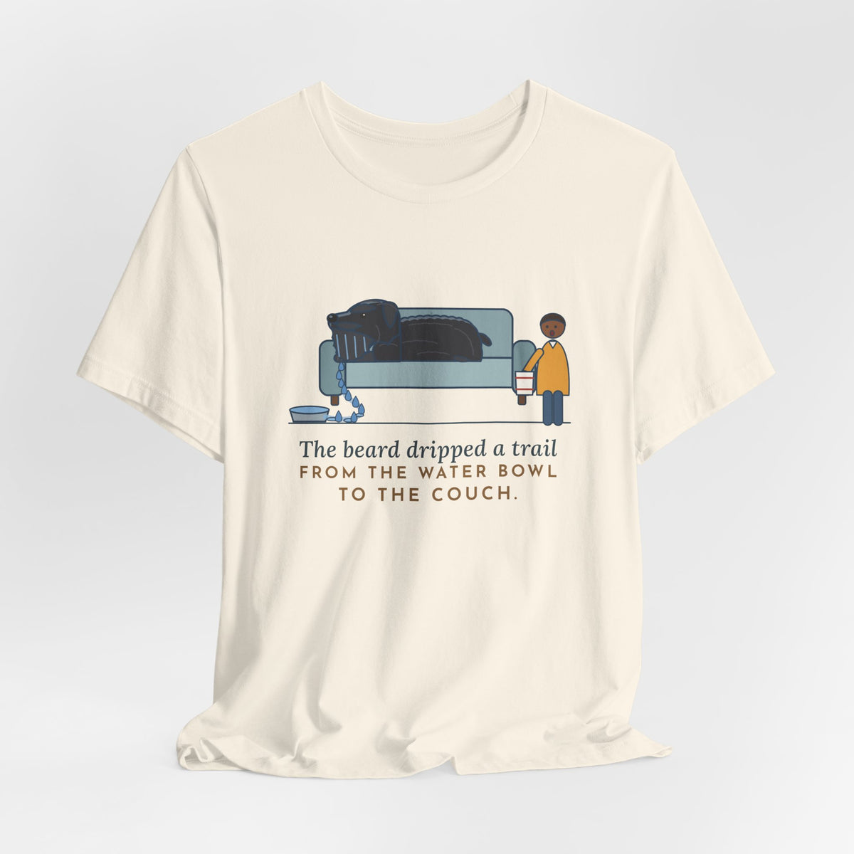 Bouvier des Flandres T-Shirt - The Beard Dripped a Trail From the Water Bowl to the Couch