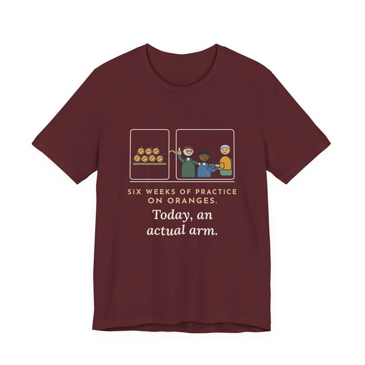 Clinical Nursing Instructor T-Shirt - Six Weeks of Practice on Oranges, Today an Actual Arm