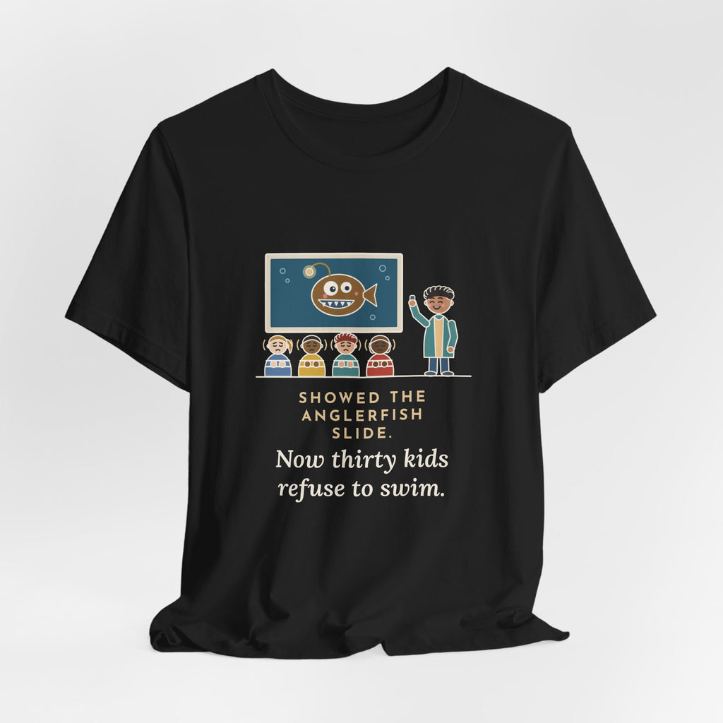 Oceanography Teacher T-Shirt - Showed the Anglerfish Slide, Now Thirty Kids Refuse to Swim Tee