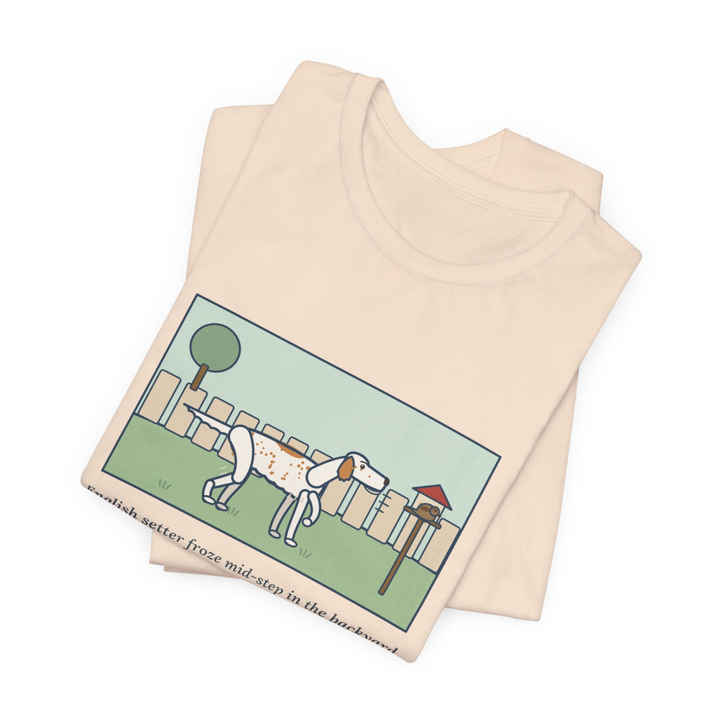 Funny English Setter T-Shirt, Froze Mid-Step in the Backyard, Target Was a Sparrow on the Feeder, Backyard Feeder Tee