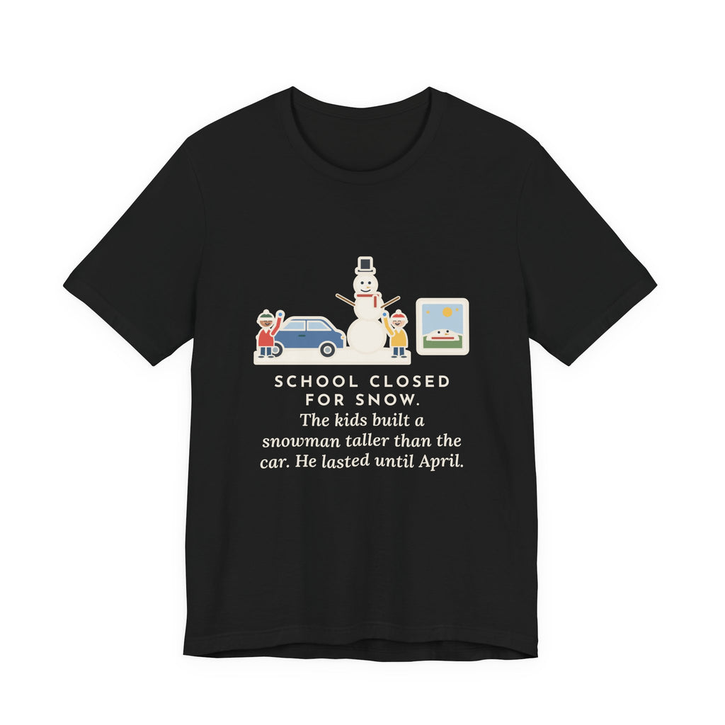 Funny Snowman T-Shirt, School Closed for Snow, Built One Taller Than the Car, He Lasted Until April, Driveway Snowman Tee
