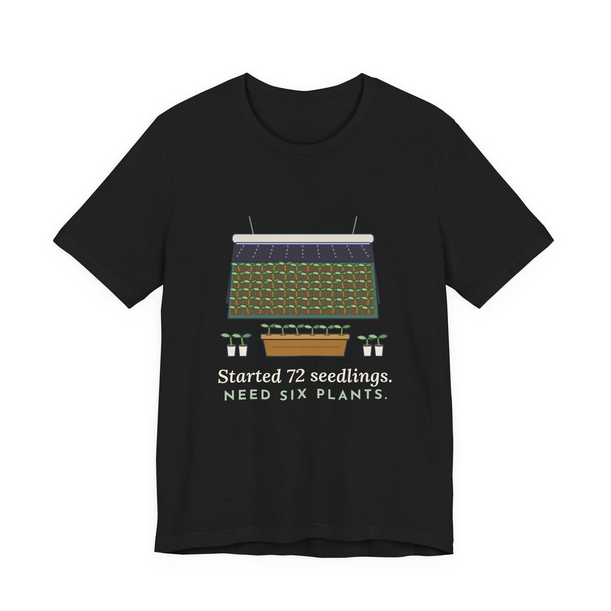 Seed Starting T-Shirt - Started 72 Seedlings. Need Six Plants. Funny Gardener Tee