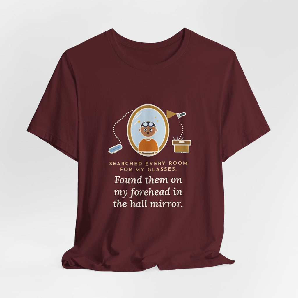 Funny Glasses T-Shirt - Searched Every Room for My Glasses, Found Them on My Forehead