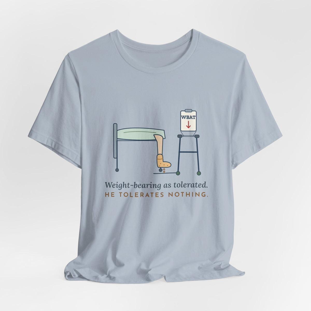 Orthopedic Nurse T-Shirt - Weight-Bearing as Tolerated. He Tolerates Nothing.
