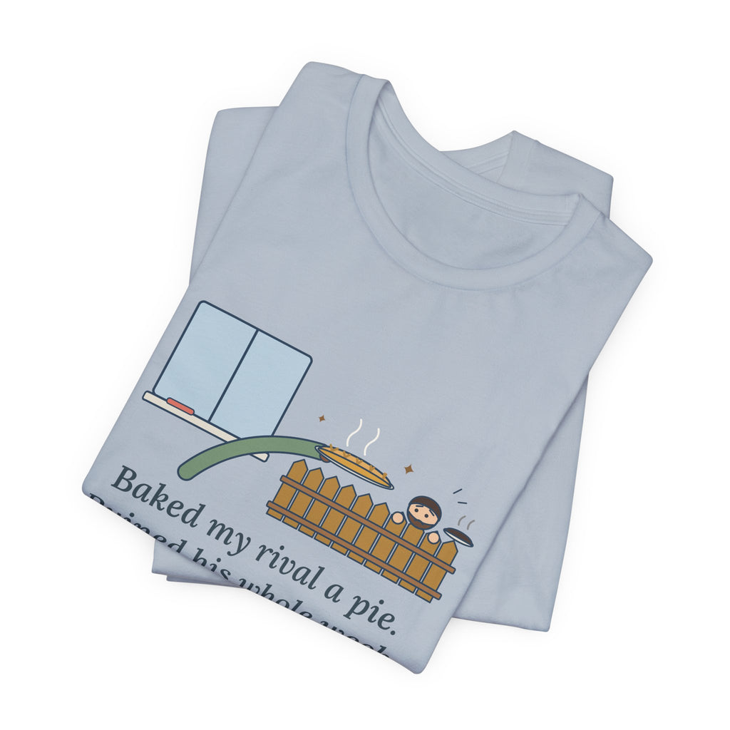 Baked My Rival a Pie T-Shirt, Funny Dry-Humor Quote Tee with Pie Over the Fence