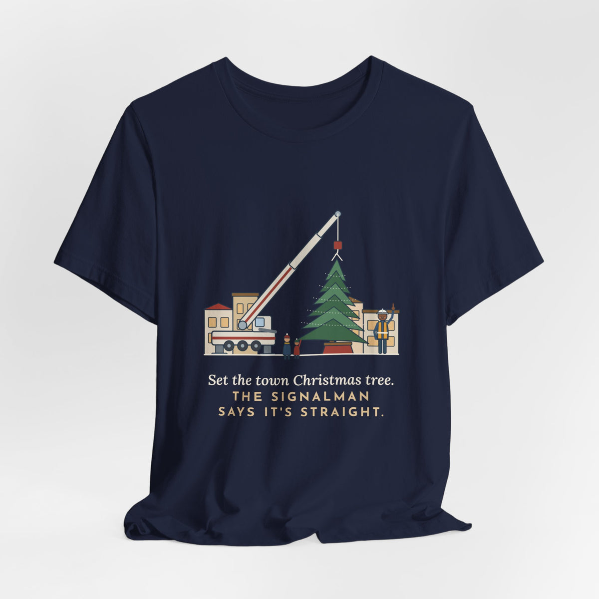 Crane Operator T-Shirt - Set the Town Christmas Tree. The Signalman Says It's Straight.
