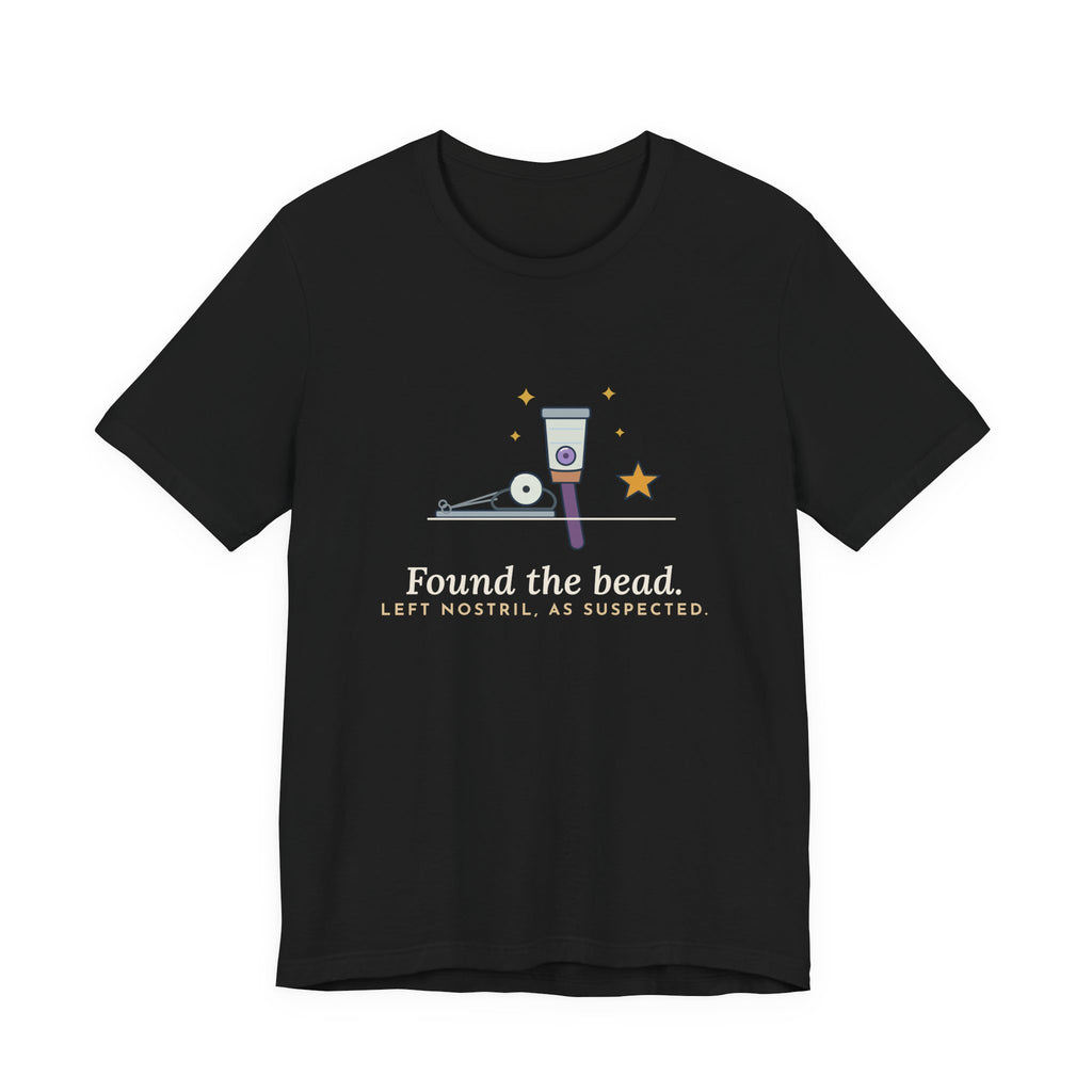 ENT Nurse T-Shirt - Found the Bead. Left Nostril, As Suspected. Otolaryngology Clinic Tee