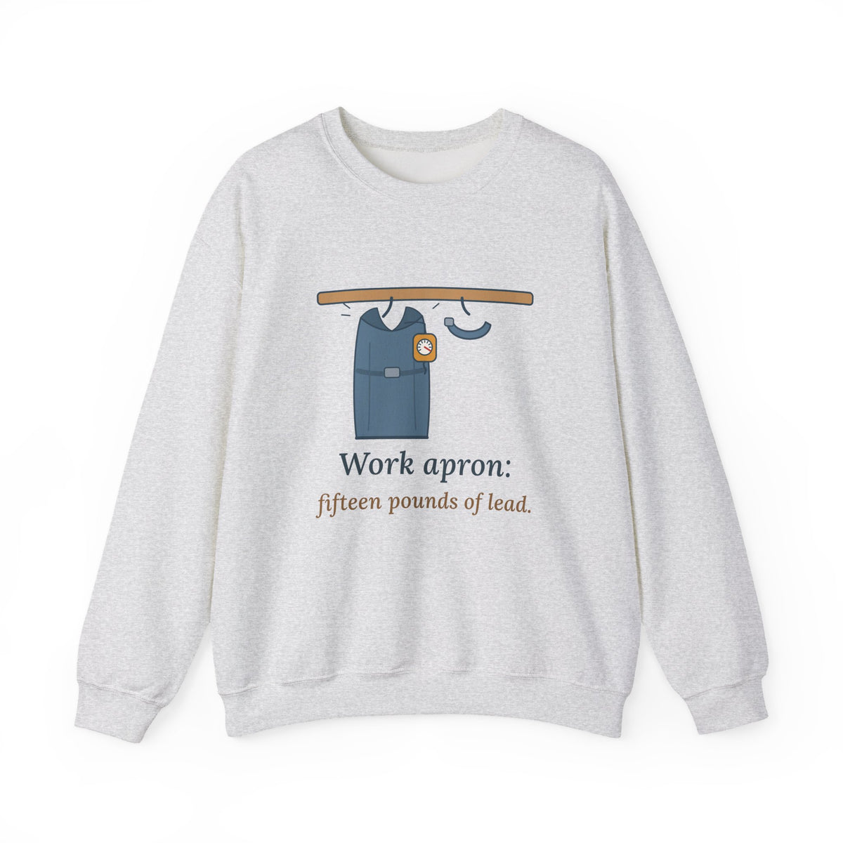 Interventional Radiology Nurse Sweatshirt - Work Apron: Fifteen Pounds of Lead, IR Nurse Crewneck