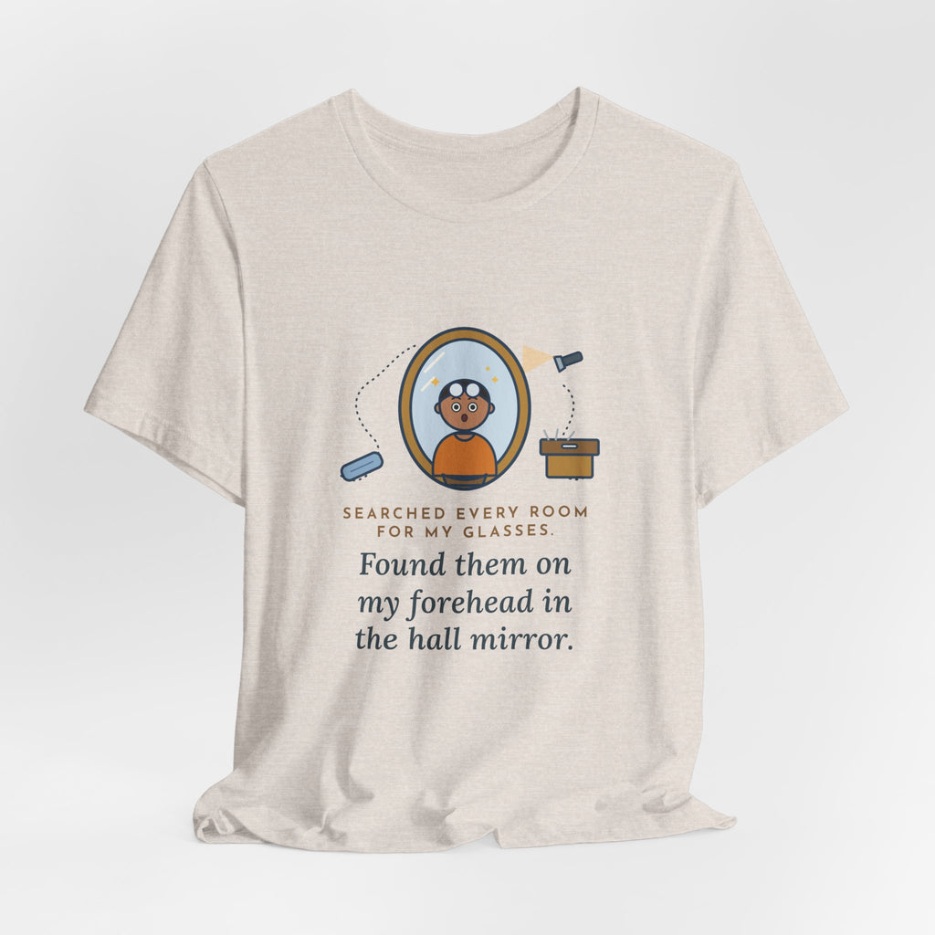 Funny Glasses T-Shirt - Searched Every Room for My Glasses, Found Them on My Forehead