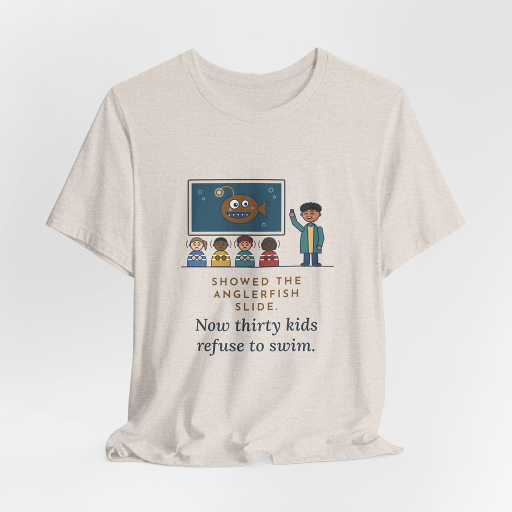 Oceanography Teacher T-Shirt - Showed the Anglerfish Slide, Now Thirty Kids Refuse to Swim Tee