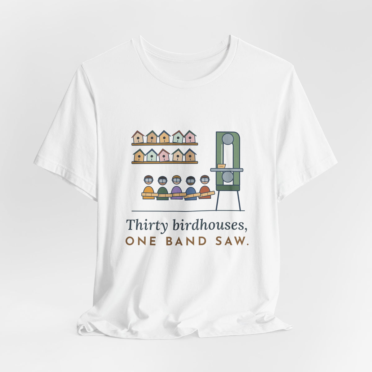 Shop Teacher T-Shirt - Thirty Birdhouses, One Band Saw Funny Woodshop Tee