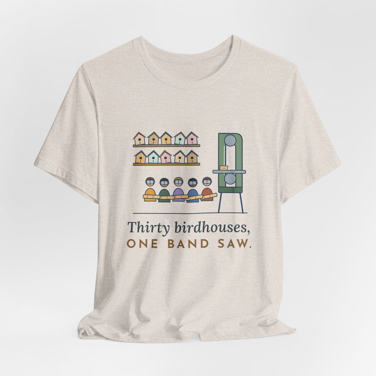 Shop Teacher T-Shirt - Thirty Birdhouses, One Band Saw Funny Woodshop Tee