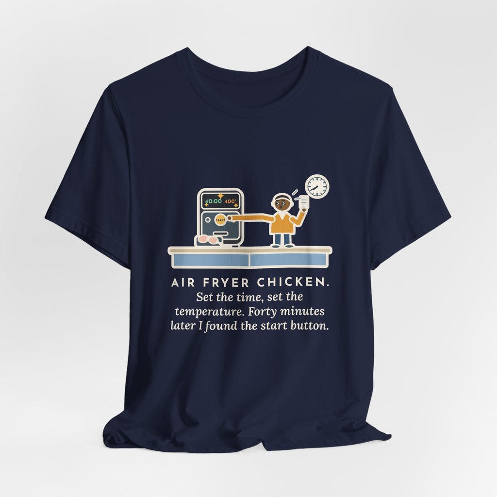 Funny Air Fryer T-Shirt, Set the Time and Temperature, Forty Minutes Later Found the Start Button, Kitchen Counter Tee