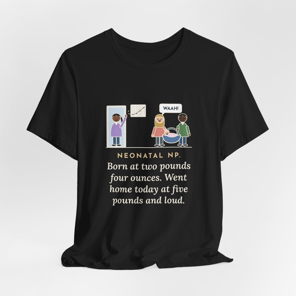 Funny Neonatal Nurse Practitioner T-Shirt, Born at Two Pounds Four Ounces, Went Home at Five Pounds and Loud, Going-Home Day Tee