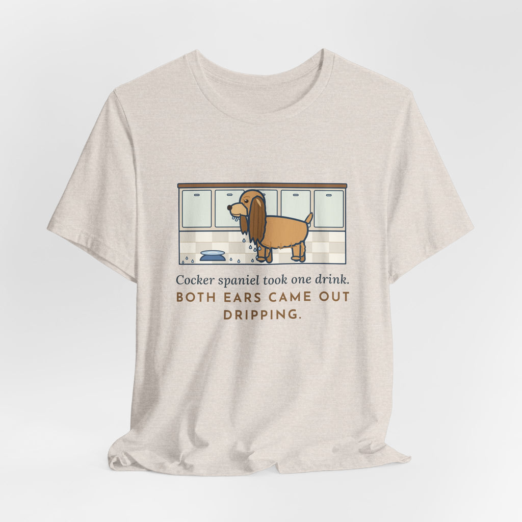 Cocker Spaniel T-Shirt - Took One Drink, Both Ears Came Out Dripping