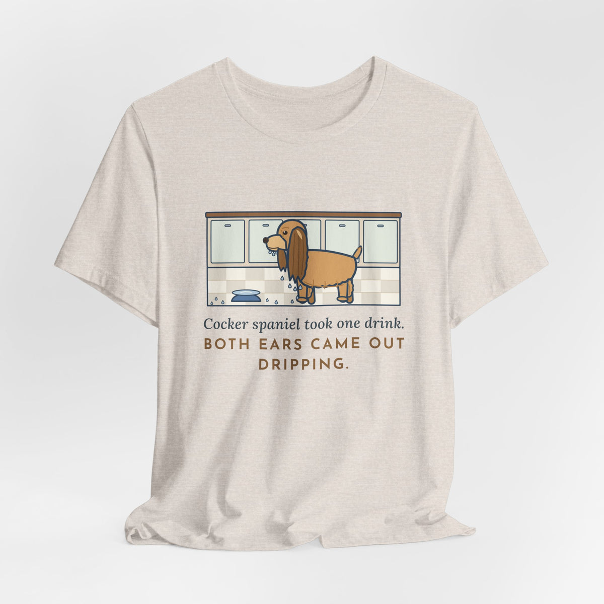 Cocker Spaniel T-Shirt - Took One Drink, Both Ears Came Out Dripping