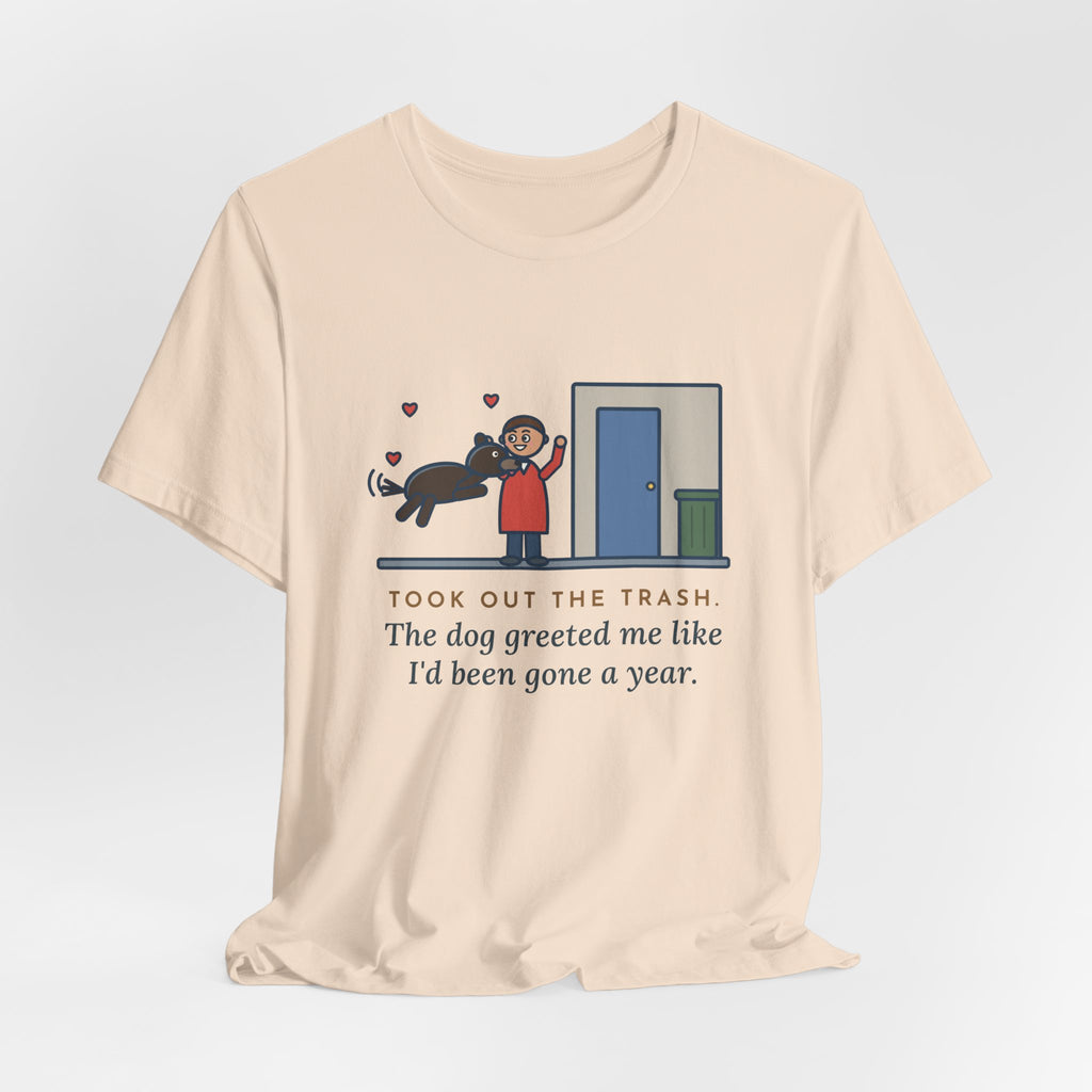Funny Dog Greeting T-Shirt, Took Out the Trash, The Dog Greeted Me Like I'd Been Gone a Year, Front Door Welcome Tee