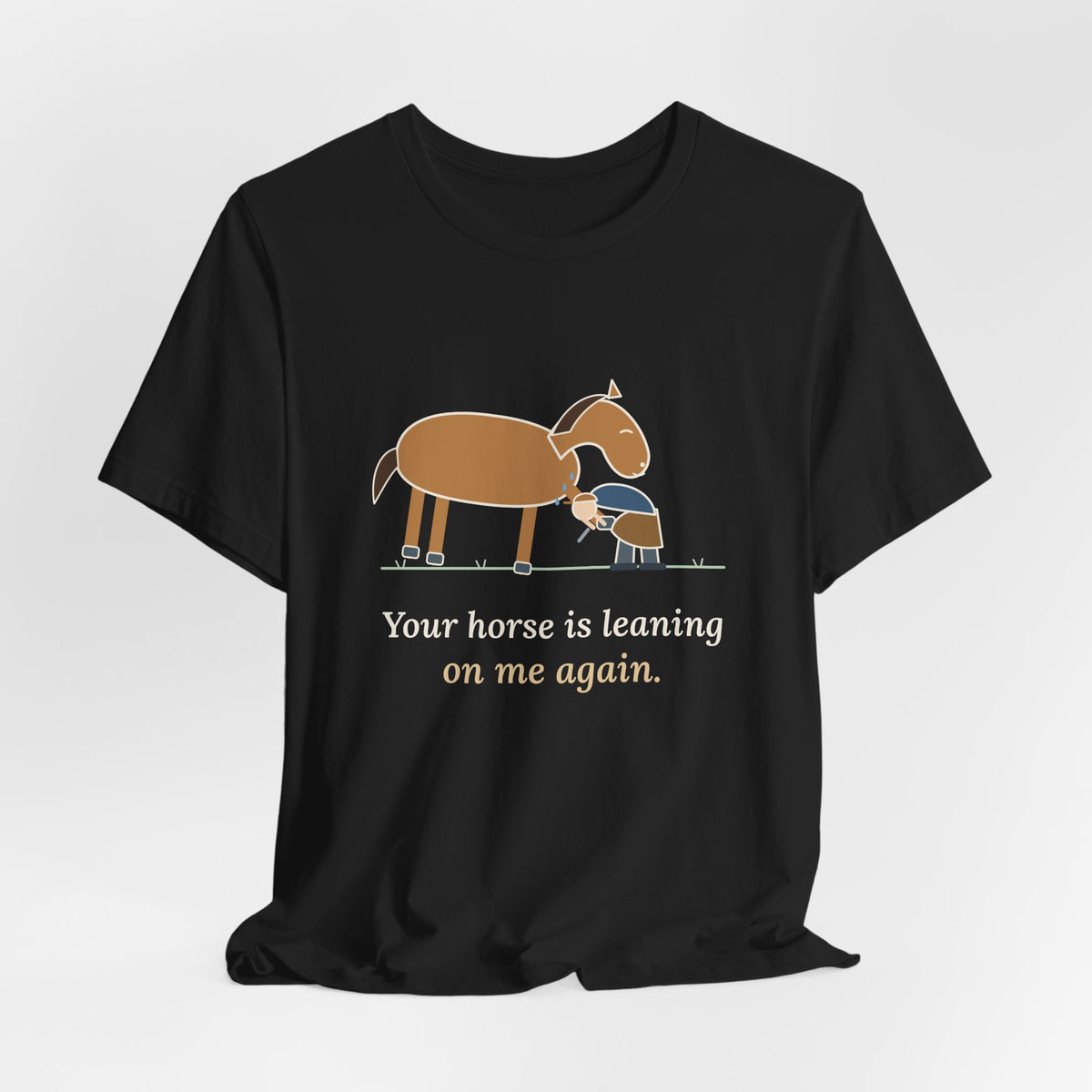 Farrier T-Shirt - Your Horse Is Leaning on Me Again. Funny Horseshoer Tee