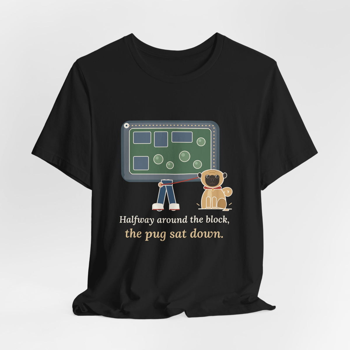 Pug T-Shirt - Halfway Around the Block, the Pug Sat Down Funny Dog Walk Tee