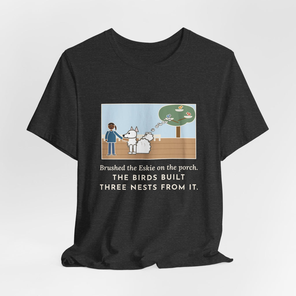 Funny American Eskimo Dog T-Shirt, Brushed the Eskie on the Porch, The Birds Built Three Nests from It, Porch Brushing Tee