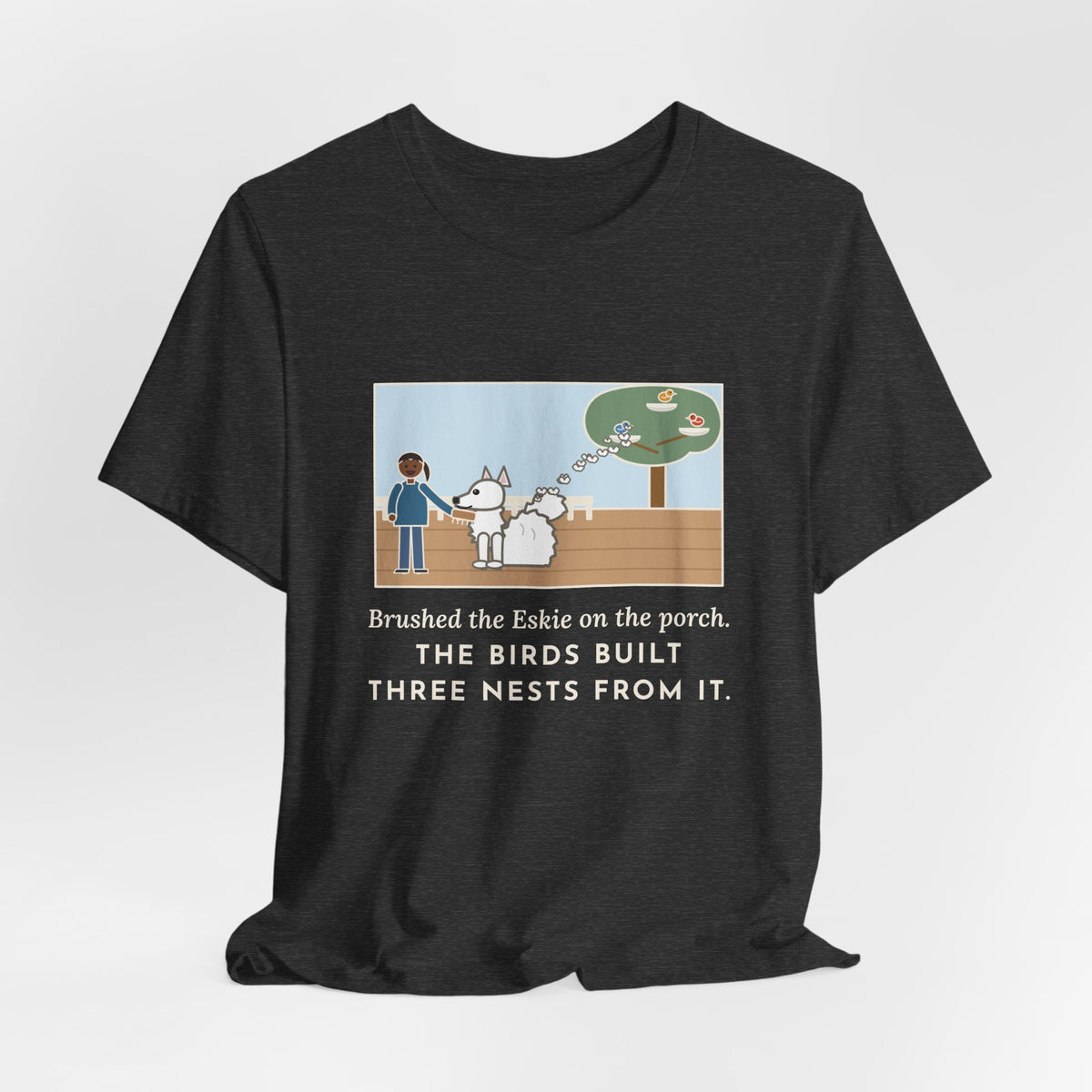 Funny American Eskimo Dog T-Shirt, Brushed the Eskie on the Porch, The Birds Built Three Nests from It, Porch Brushing Tee