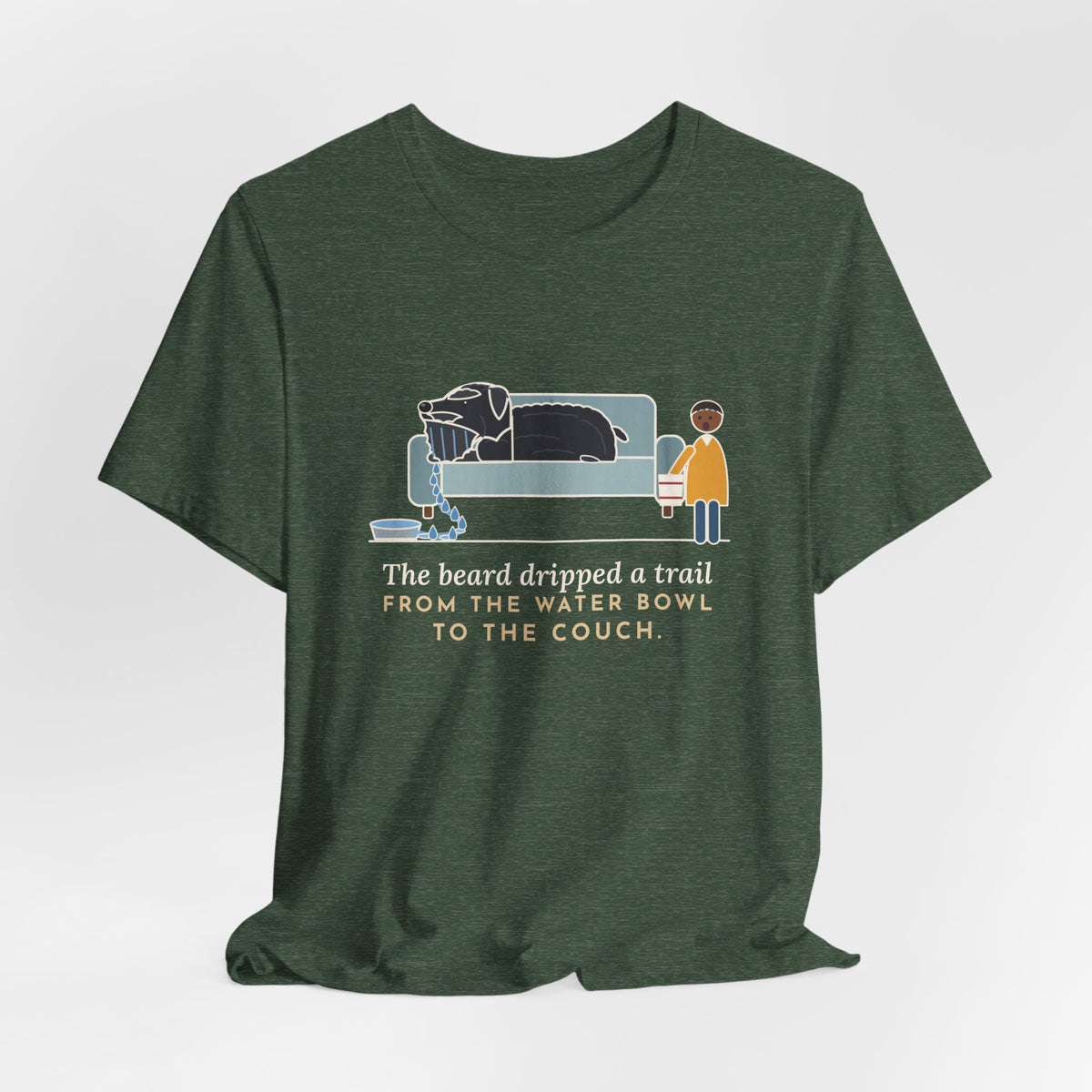 Bouvier des Flandres T-Shirt - The Beard Dripped a Trail From the Water Bowl to the Couch