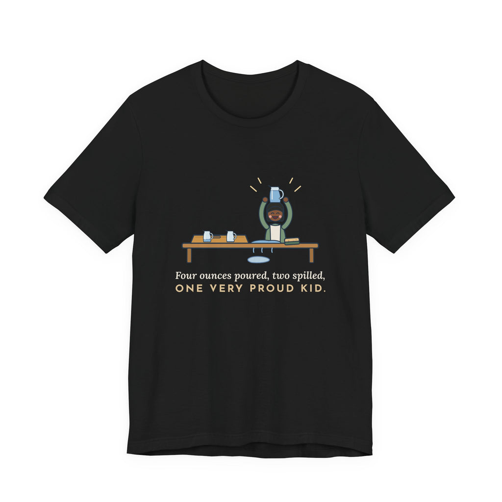 Montessori Guide T-Shirt - Four Ounces Poured, Two Spilled, One Very Proud Kid Teacher Tee