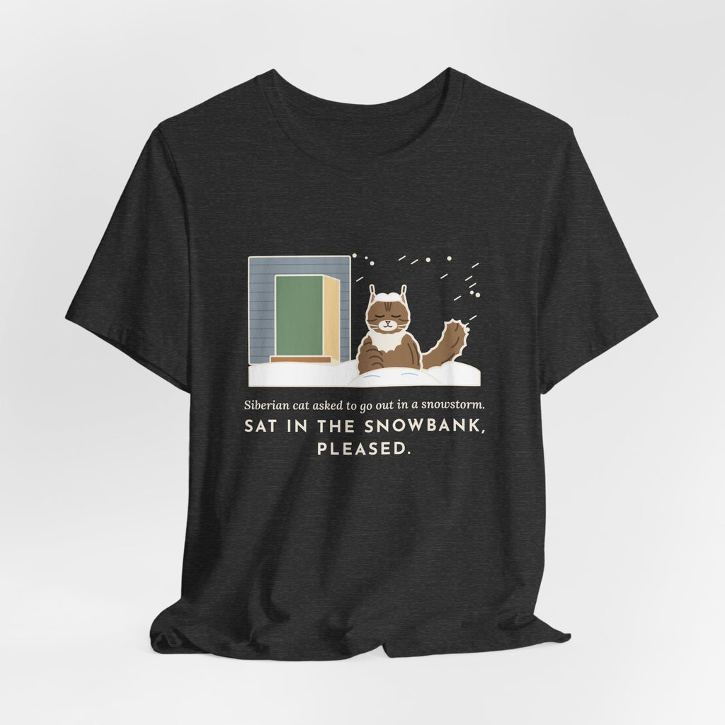 Siberian Cat T-Shirt - Asked to Go Out in a Snowstorm, Sat in the Snowbank, Pleased