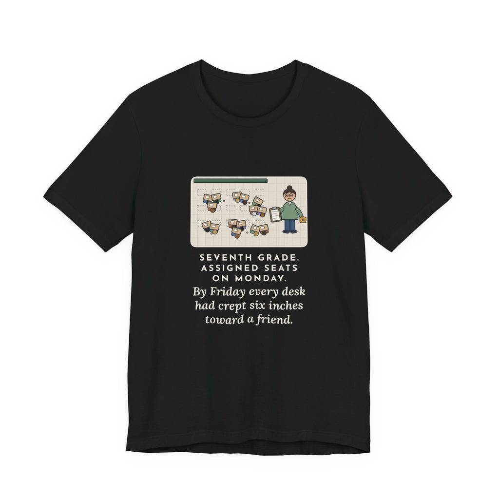 Funny 7th Grade Teacher T-Shirt, Assigned Seats Monday, By Friday Every Desk Crept Six Inches Toward a Friend, Desk Drift Tee