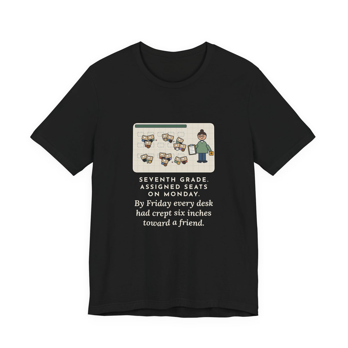 Funny 7th Grade Teacher T-Shirt, Assigned Seats Monday, By Friday Every Desk Crept Six Inches Toward a Friend, Desk Drift Tee