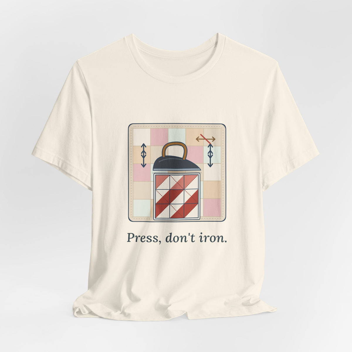 Quilting T-Shirt - Press, Don't Iron. Funny Quilter Tee