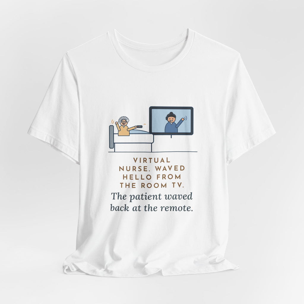 Virtual Nurse T-Shirt - Waved Hello From the Room TV, the Patient Waved Back at the Remote
