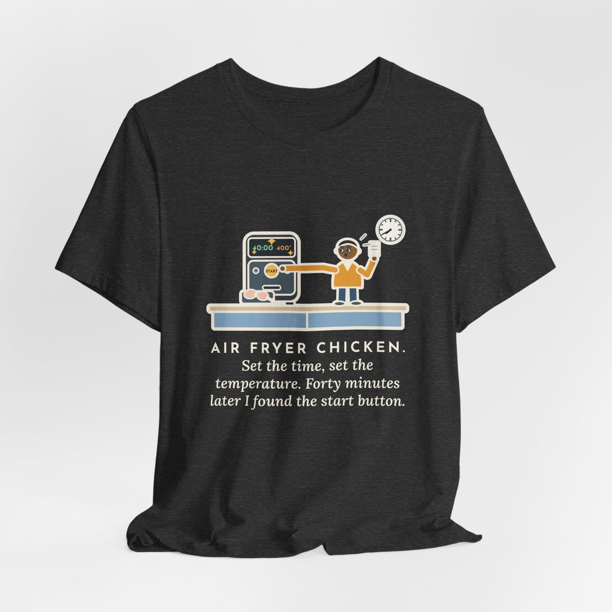 Funny Air Fryer T-Shirt, Set the Time and Temperature, Forty Minutes Later Found the Start Button, Kitchen Counter Tee