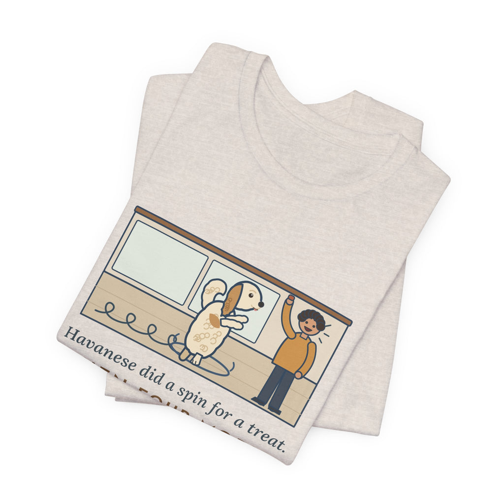 Havanese T-Shirt - Did a Spin for a Treat, Then Four More in Case I Missed It