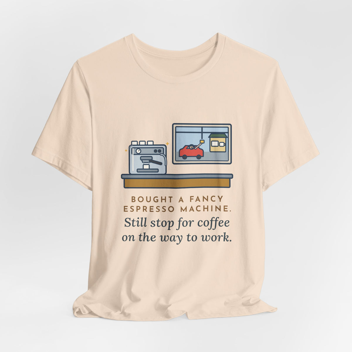 Funny Coffee T-Shirt, Bought an Espresso Machine, Still Stop for Coffee on the Way to Work, Drive-Through Tee