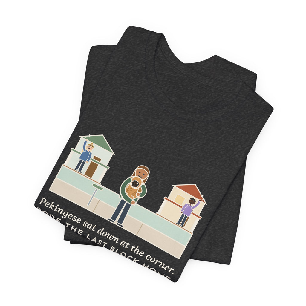 Pekingese T-Shirt - Sat Down at the Corner, Rode the Last Block Home Like a Float