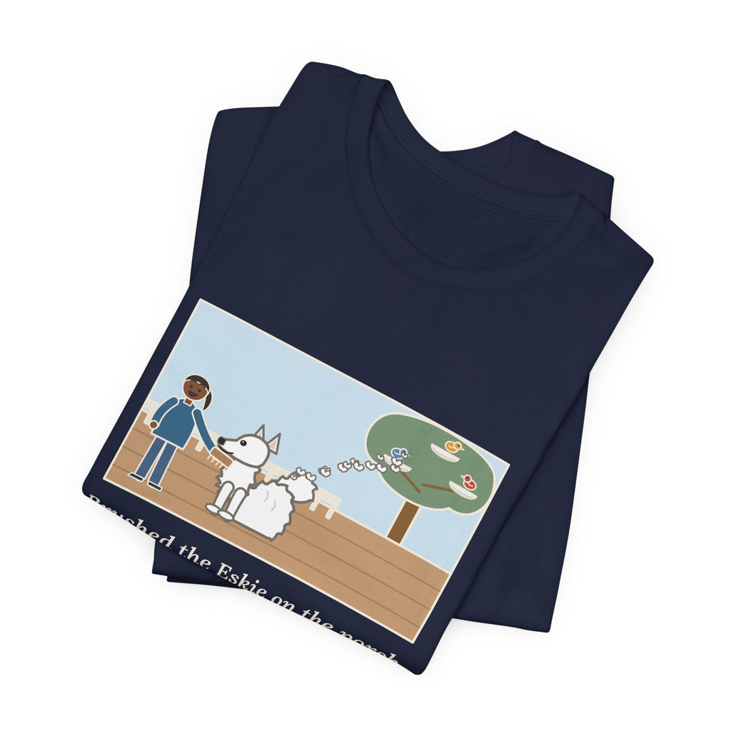 Funny American Eskimo Dog T-Shirt, Brushed the Eskie on the Porch, The Birds Built Three Nests from It, Porch Brushing Tee
