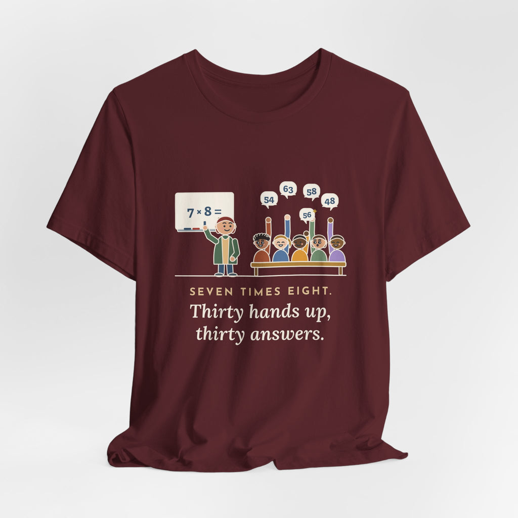 4th Grade Teacher T-Shirt - Seven Times Eight. Thirty Hands Up, Thirty Answers.