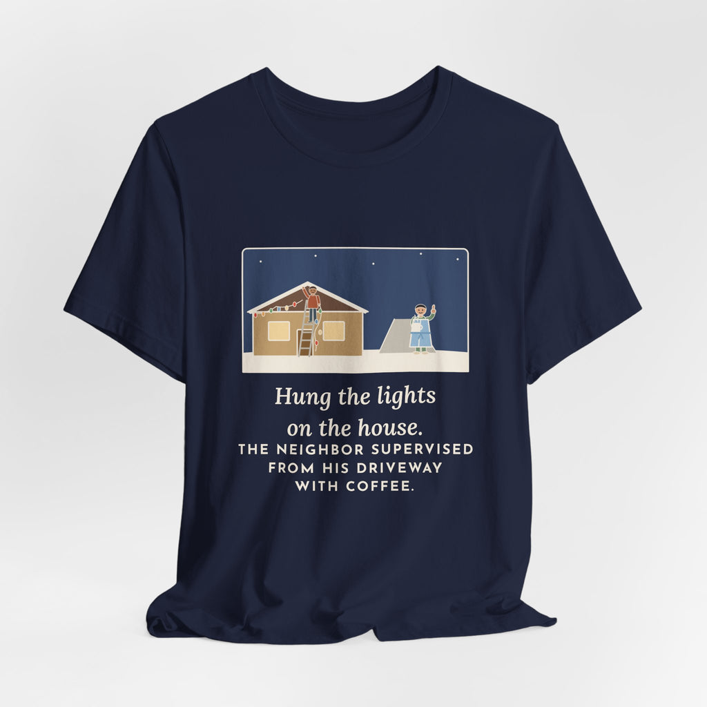 Funny Christmas Lights T-Shirt, Hung Them on the House, The Neighbor Supervised from His Driveway with Coffee, Neighbor Supervisor Tee