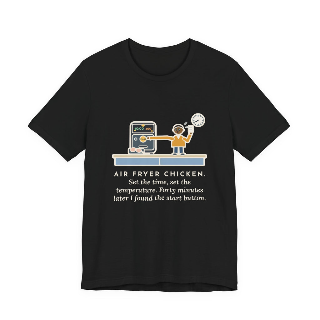 Funny Air Fryer T-Shirt, Set the Time and Temperature, Forty Minutes Later Found the Start Button, Kitchen Counter Tee