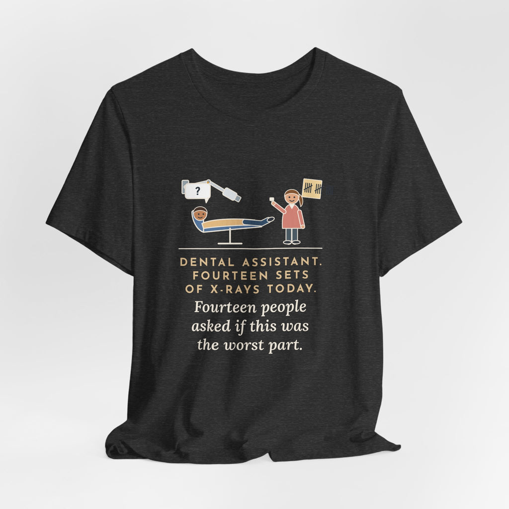 Funny Dental Assistant T-Shirt, Fourteen Sets of X-Rays Today, Fourteen People Asked If This Was the Worst Part, Treatment Room Tee
