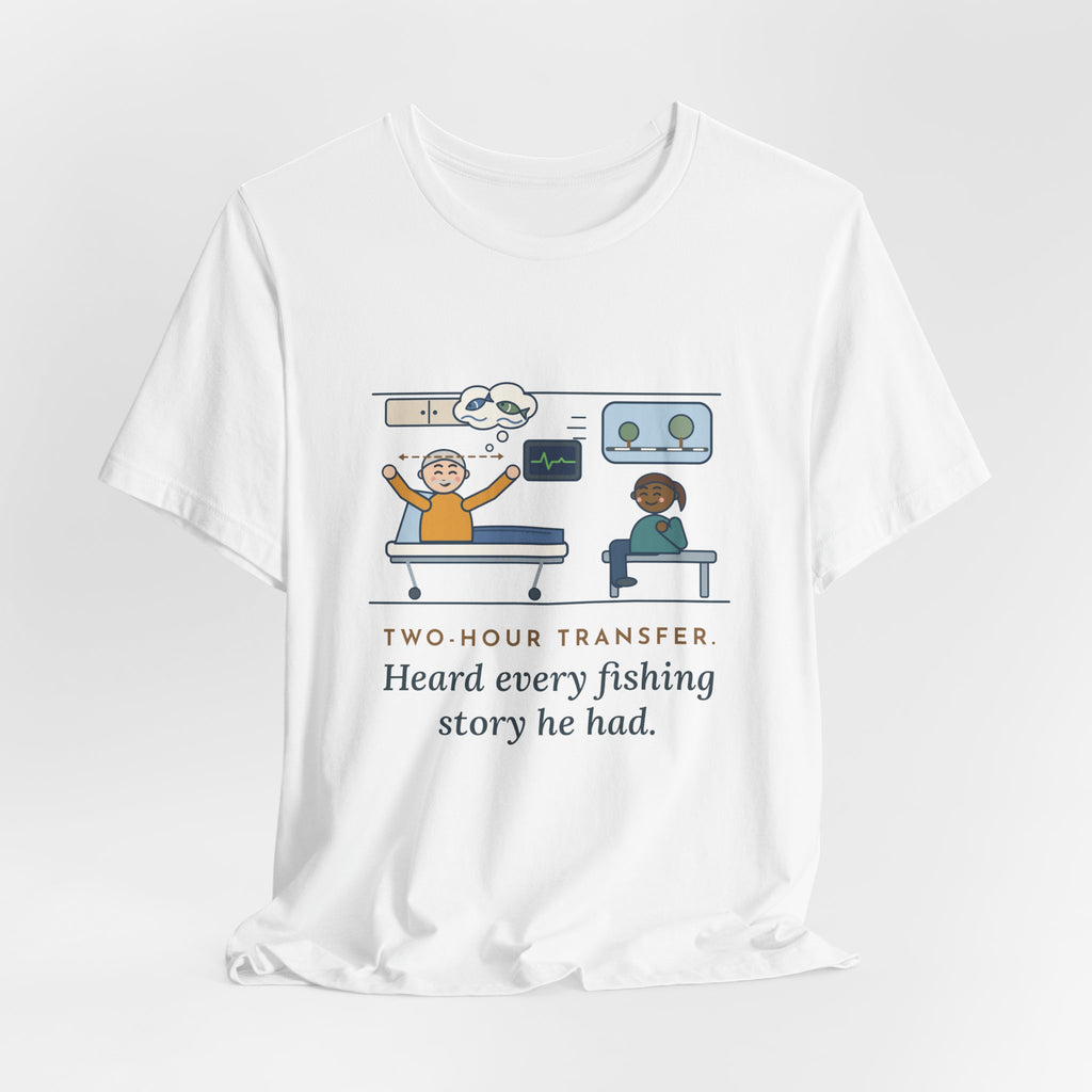 Interfacility Transport Nurse T-Shirt - Two-Hour Transfer, Heard Every Fishing Story Funny Tee