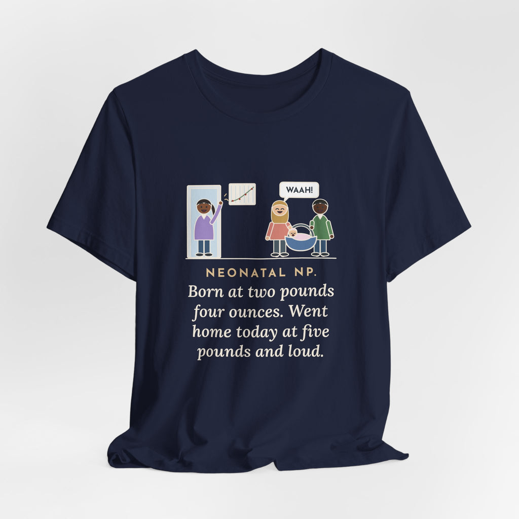 Funny Neonatal Nurse Practitioner T-Shirt, Born at Two Pounds Four Ounces, Went Home at Five Pounds and Loud, Going-Home Day Tee