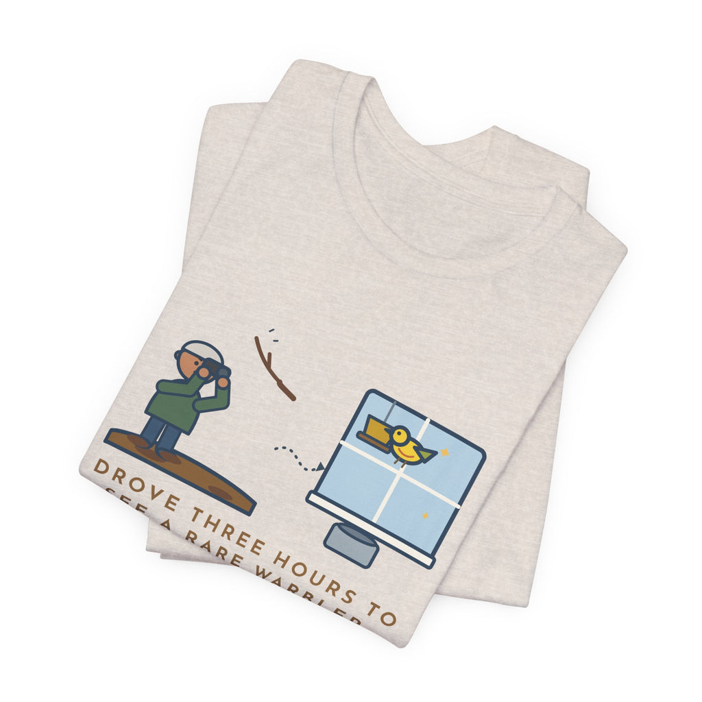 Funny Birding T-Shirt - Drove Three Hours to See a Rare Warbler, It Was at My Feeder