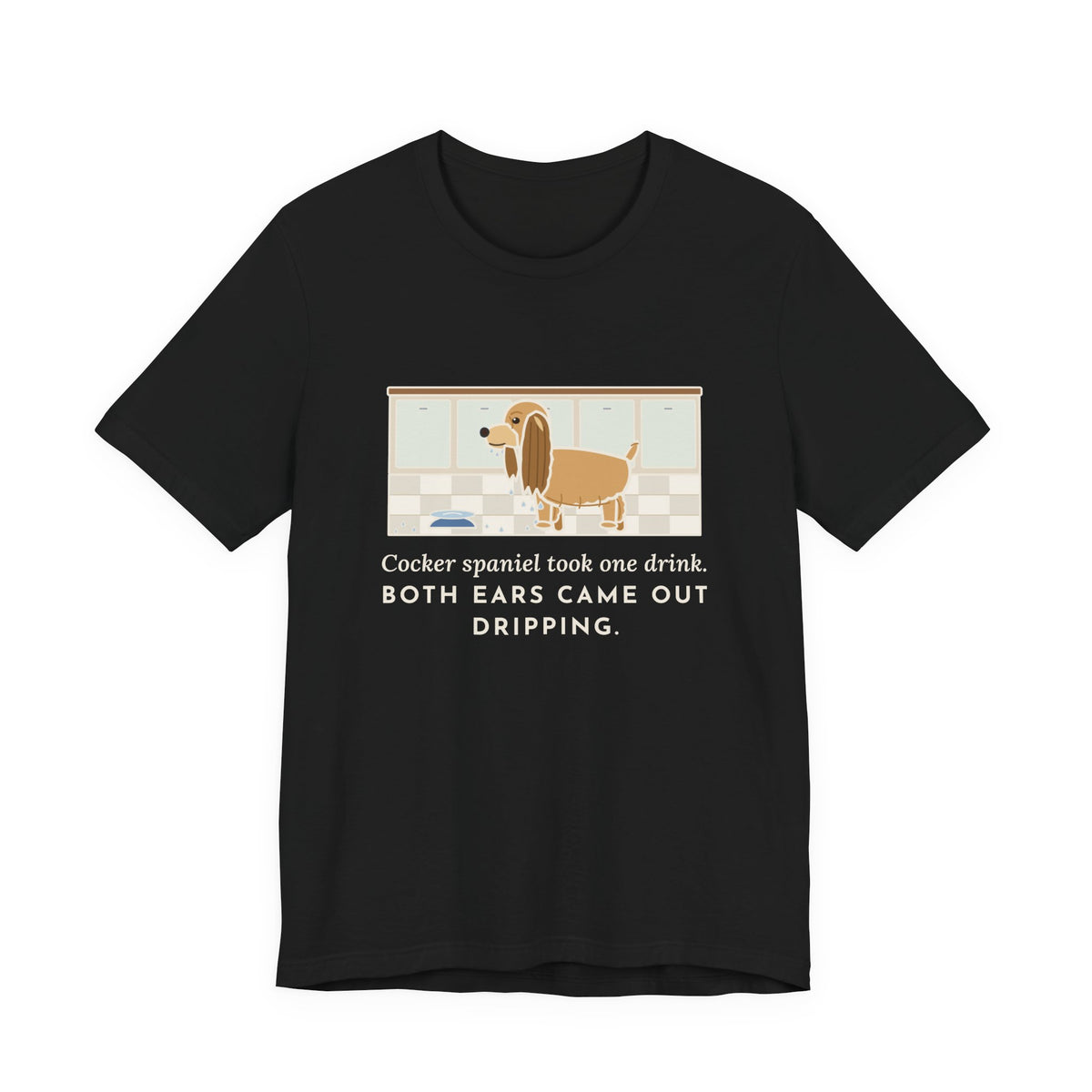 Cocker Spaniel T-Shirt - Took One Drink, Both Ears Came Out Dripping