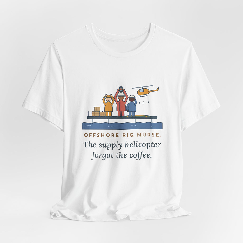 Offshore Rig Nurse T-Shirt - The Supply Helicopter Forgot the Coffee