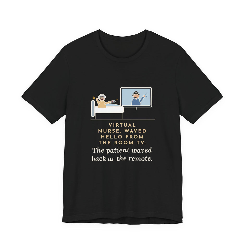 Virtual Nurse T-Shirt - Waved Hello From the Room TV, the Patient Waved Back at the Remote