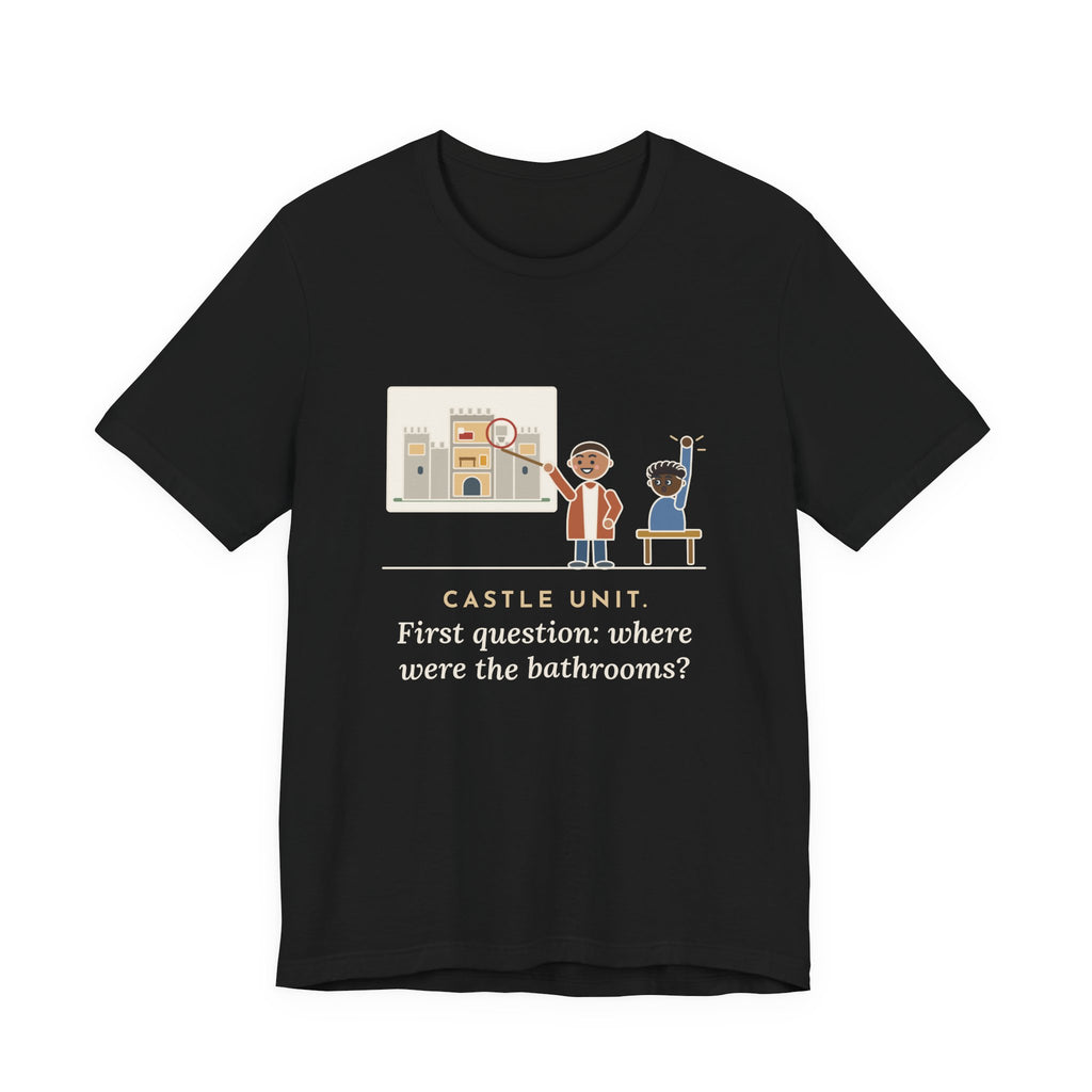 World History Teacher T-Shirt - Castle Unit, First Question: Where Were the Bathrooms